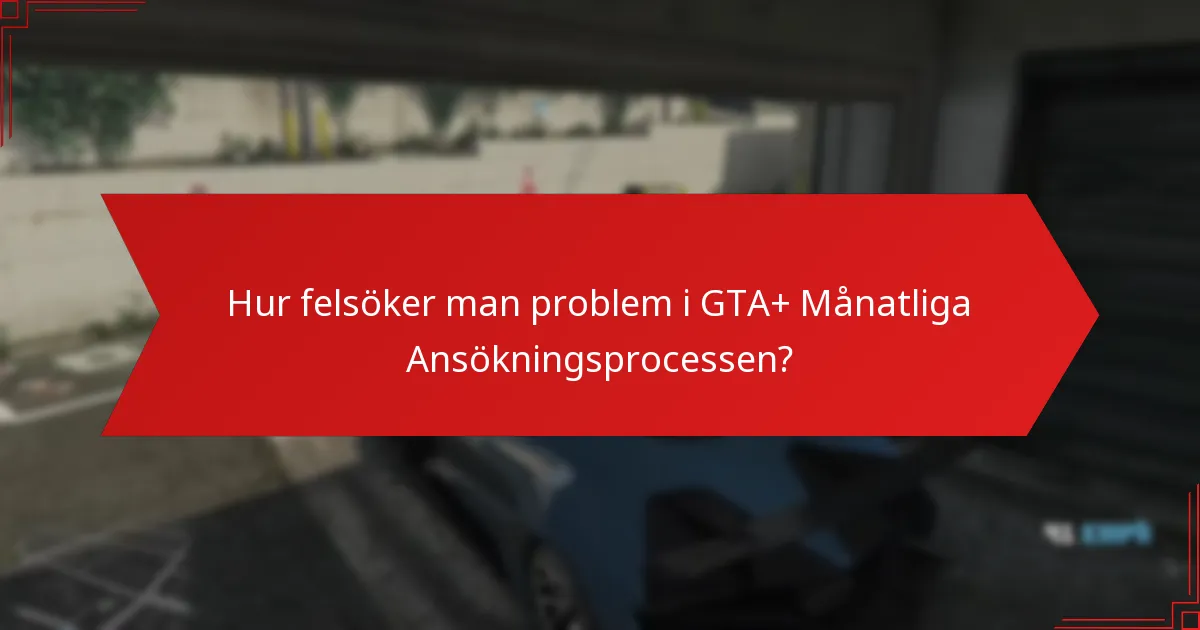 Hur felsöker man problem i GTA+ Månatliga Ansökningsprocessen?