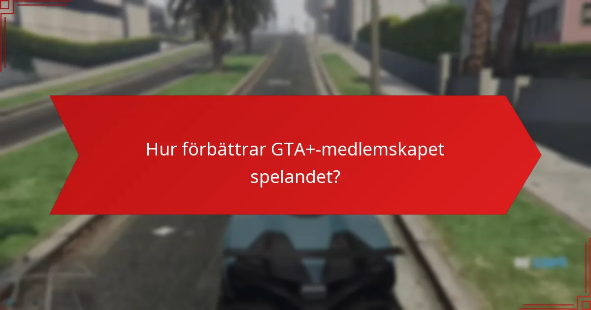 Hur förbättrar GTA+-medlemskapet spelandet?