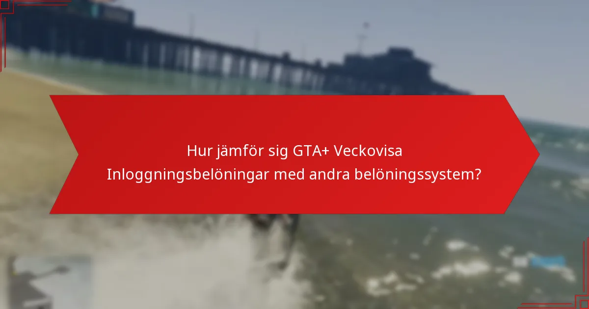 Hur jämför sig GTA+ Veckovisa Inloggningsbelöningar med andra belöningssystem?