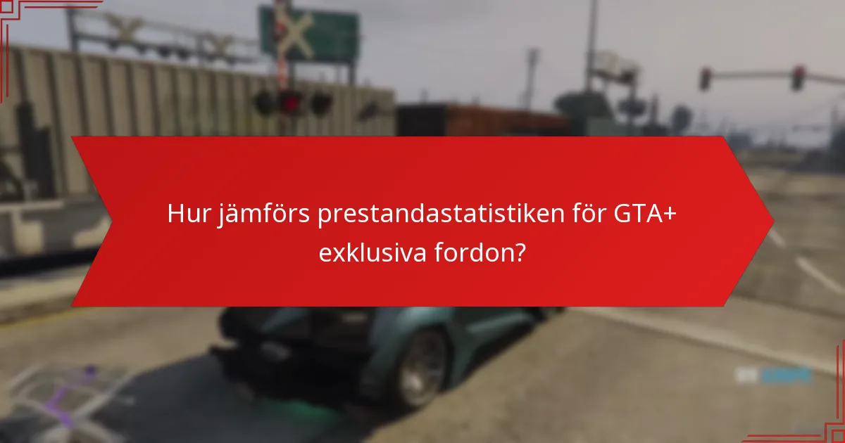 Hur jämförs prestandastatistiken för GTA+ exklusiva fordon?