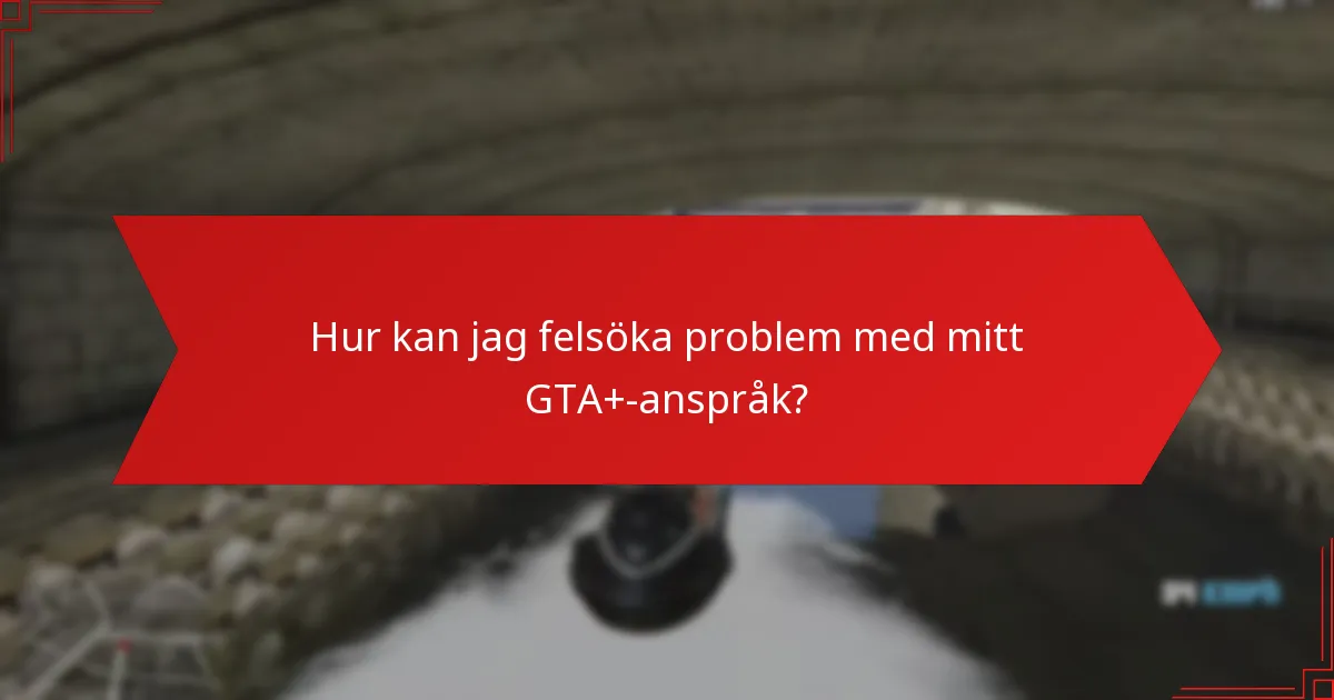 Hur kan jag felsöka problem med mitt GTA+-anspråk?