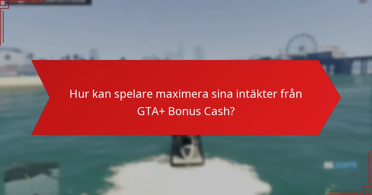 Hur kan spelare maximera sina intäkter från GTA+ Bonus Cash?