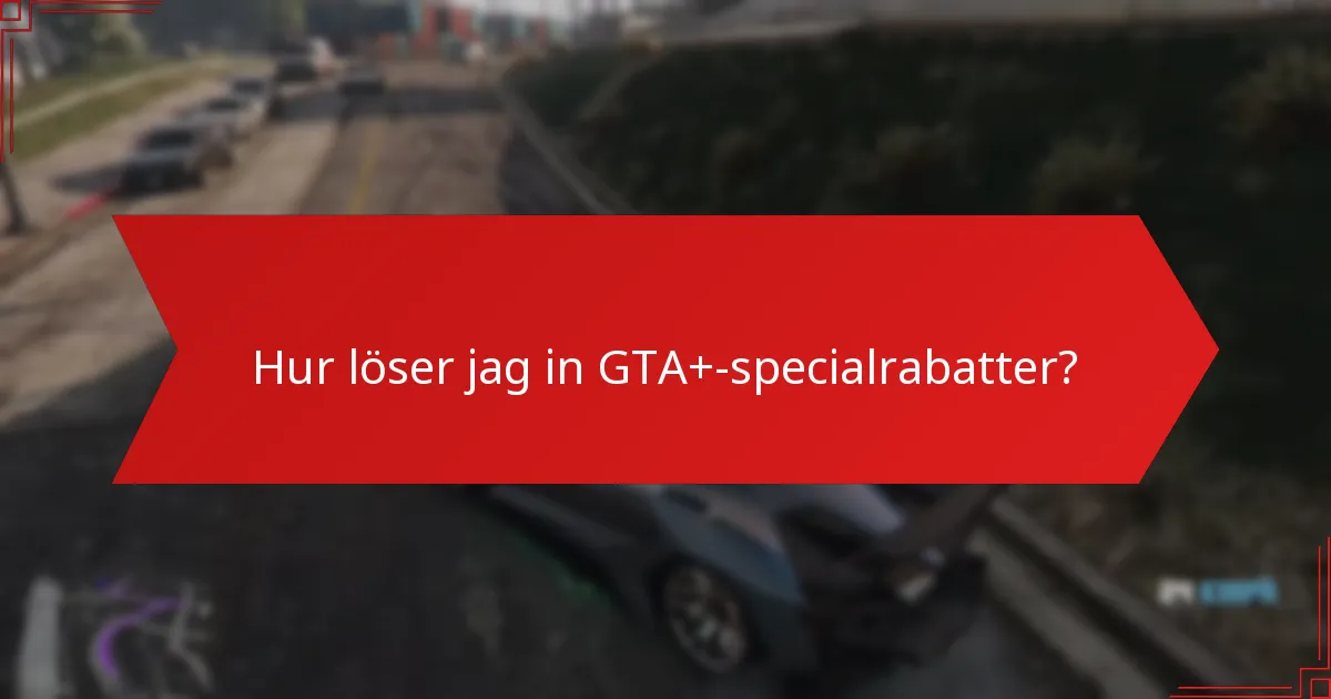 Hur löser jag in GTA+-specialrabatter?
