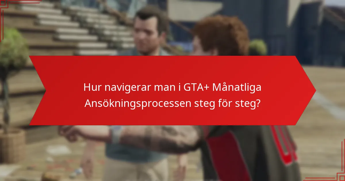 Hur navigerar man i GTA+ Månatliga Ansökningsprocessen steg för steg?