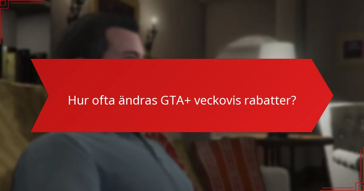 Hur ofta ändras GTA+ veckovis rabatter?