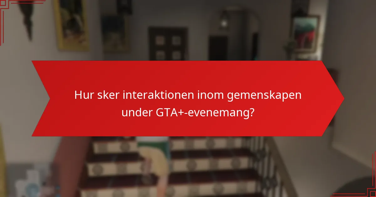Hur sker interaktionen inom gemenskapen under GTA+-evenemang?