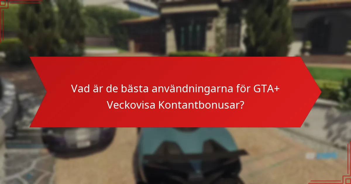 Vad är de bästa användningarna för GTA+ Veckovisa Kontantbonusar?