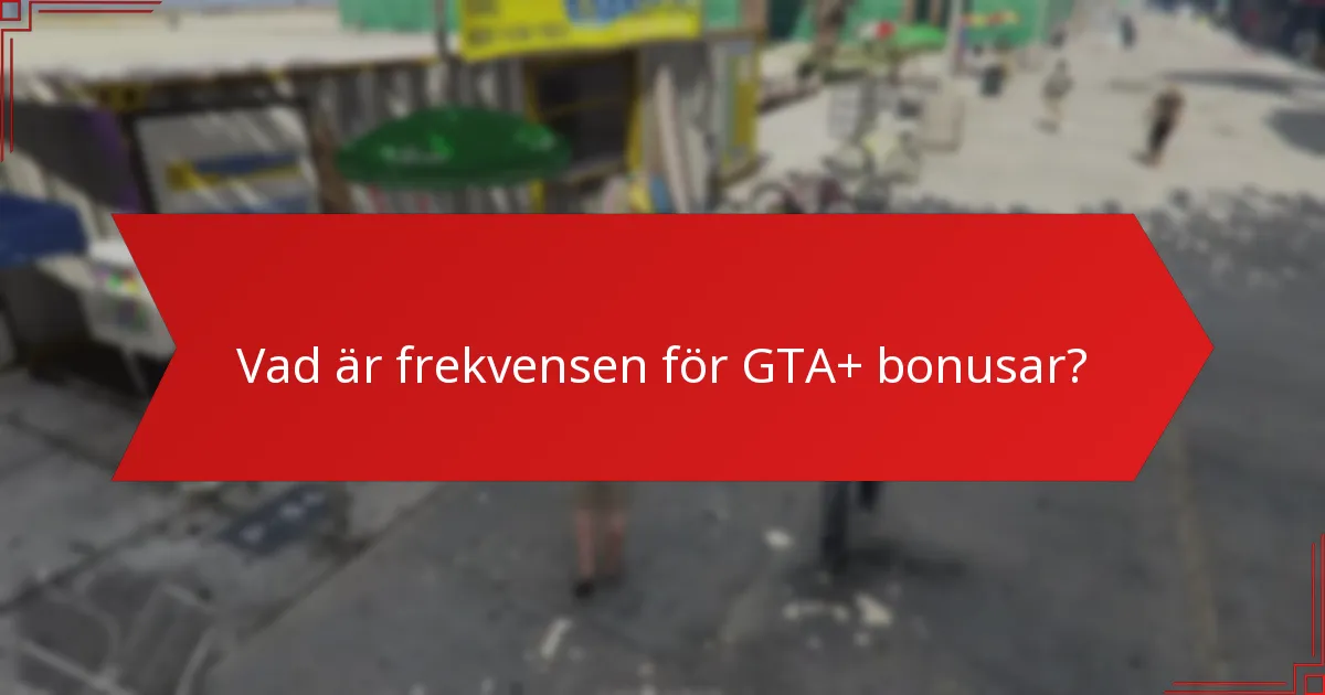 Vad är frekvensen för GTA+ bonusar?