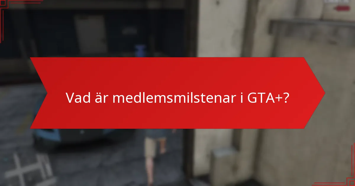 Vad är medlemsmilstenar i GTA+?