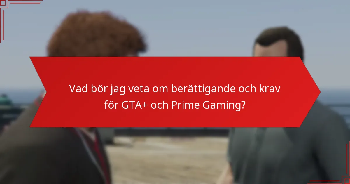 Vad bör jag veta om berättigande och krav för GTA+ och Prime Gaming?