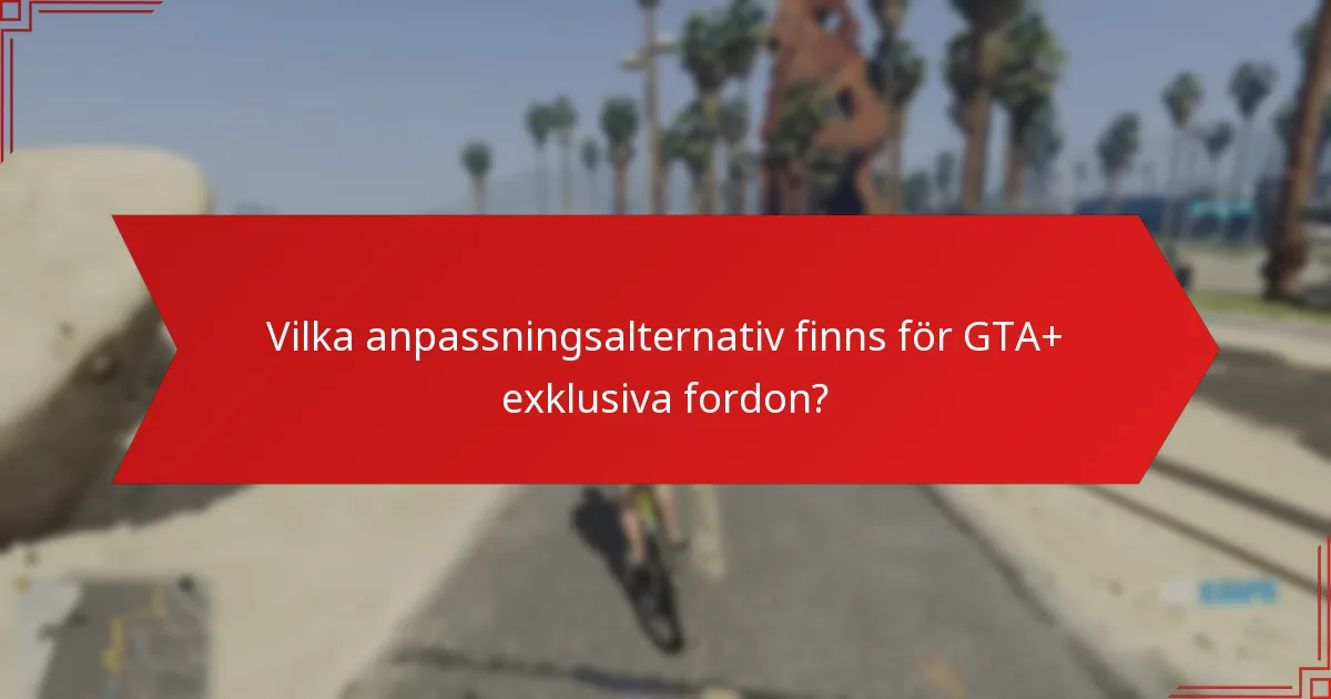 Vilka anpassningsalternativ finns för GTA+ exklusiva fordon?