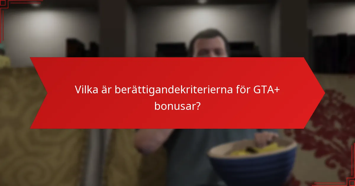 Vilka är berättigandekriterierna för GTA+ bonusar?