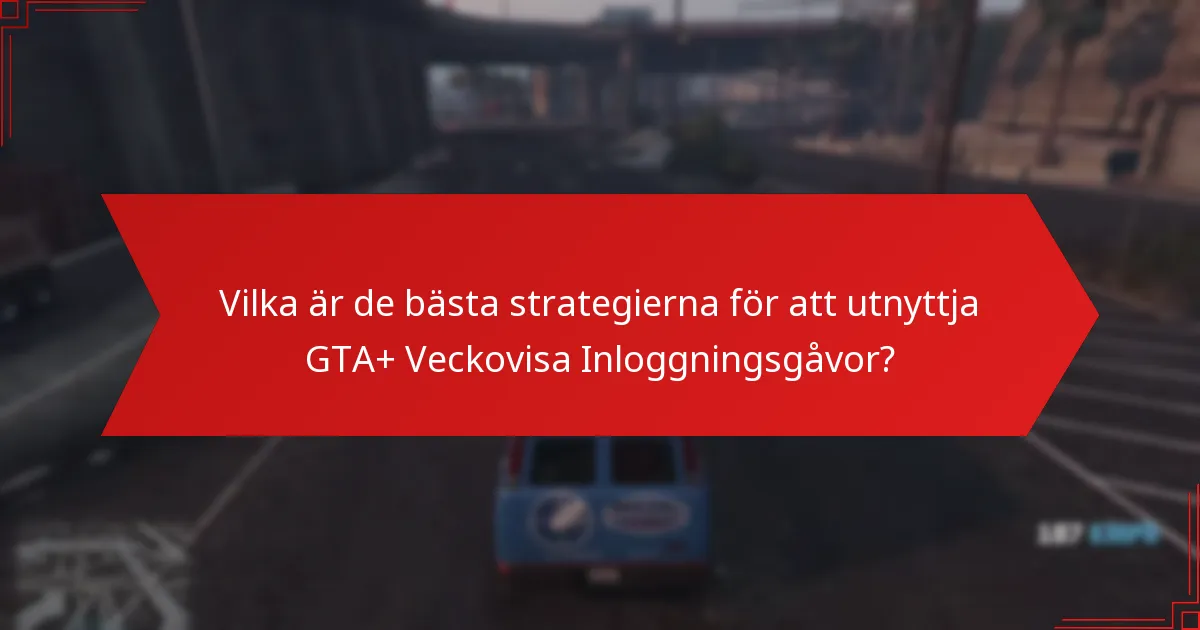 Vilka är de bästa strategierna för att utnyttja GTA+ Veckovisa Inloggningsgåvor?