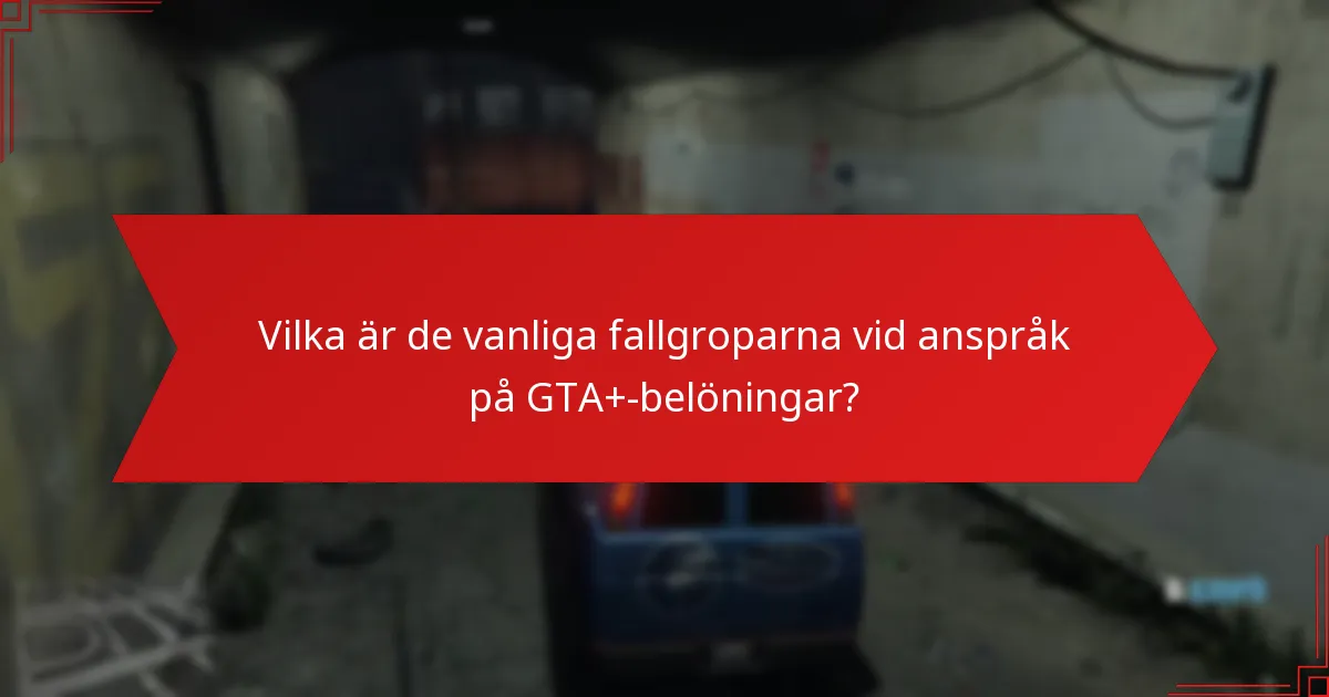 Vilka är de vanliga fallgroparna vid anspråk på GTA+-belöningar?