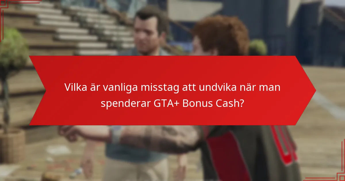 Vilka är vanliga misstag att undvika när man spenderar GTA+ Bonus Cash?