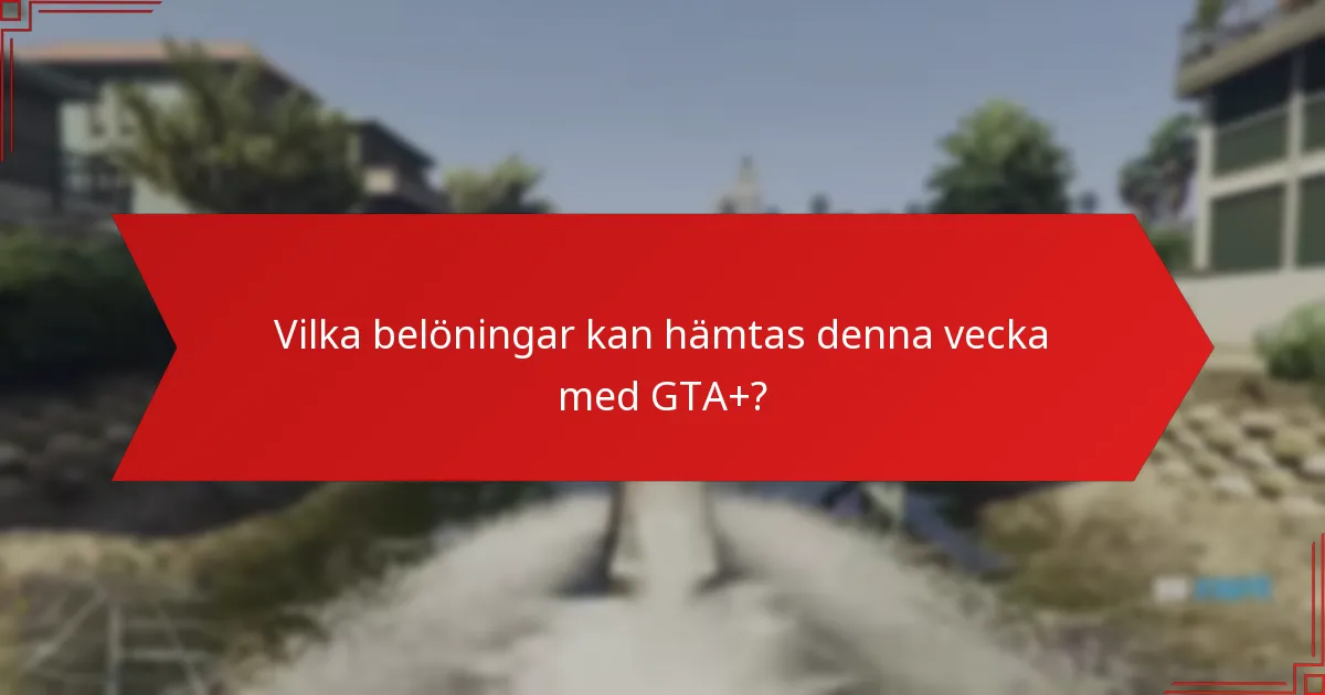Vilka belöningar kan hämtas denna vecka med GTA+?