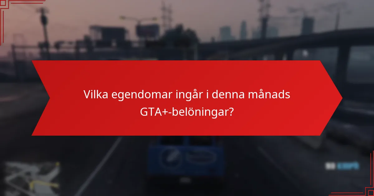 Vilka egendomar ingår i denna månads GTA+-belöningar?
