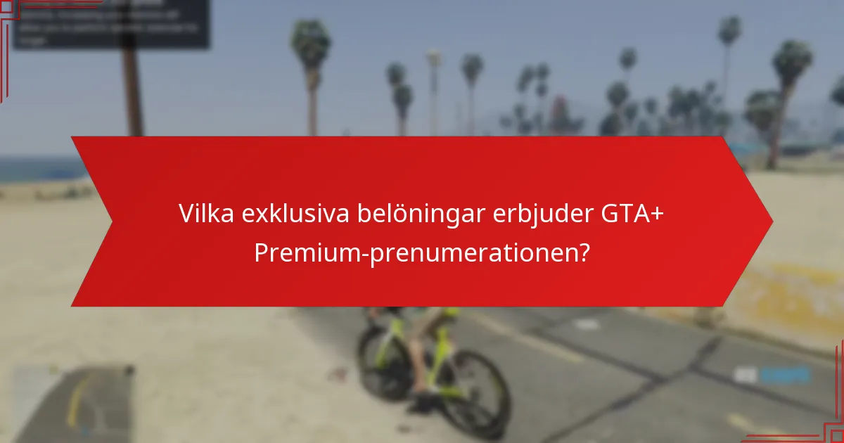 Vilka exklusiva belöningar erbjuder GTA+ Premium-prenumerationen?