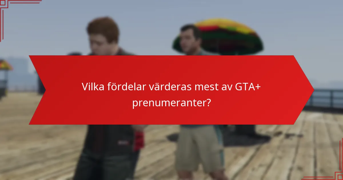 Vilka fördelar värderas mest av GTA+ prenumeranter?
