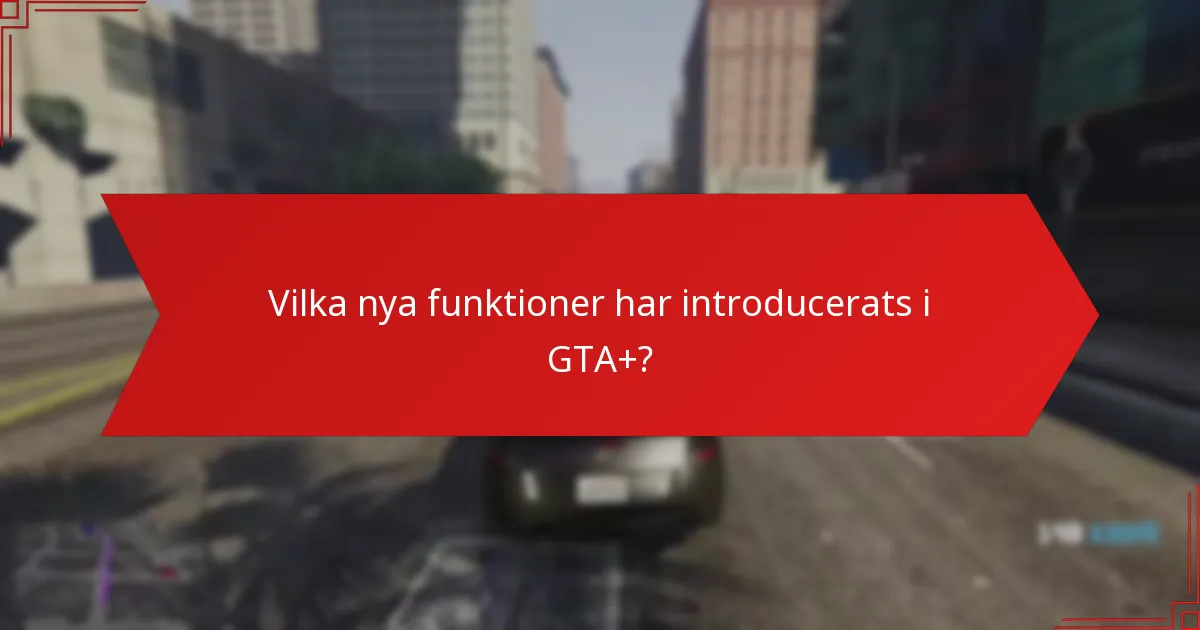 Vilka nya funktioner har introducerats i GTA+?