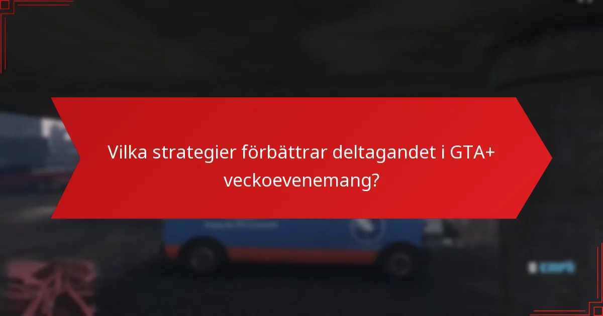 Vilka strategier förbättrar deltagandet i GTA+ veckoevenemang?