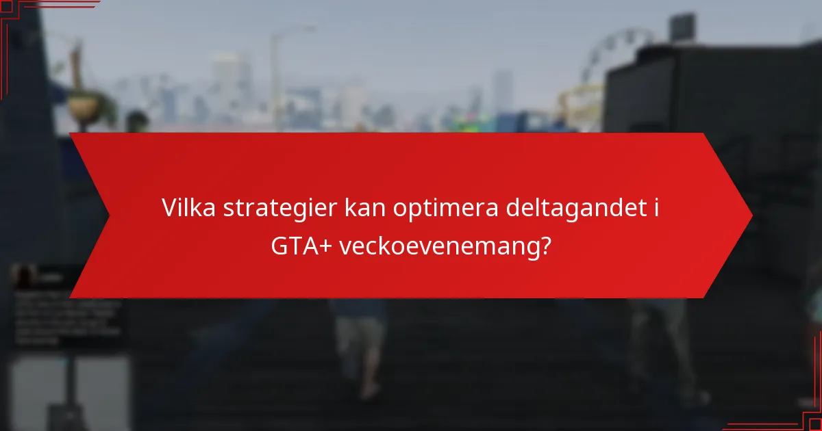 Vilka strategier kan optimera deltagandet i GTA+ veckoevenemang?
