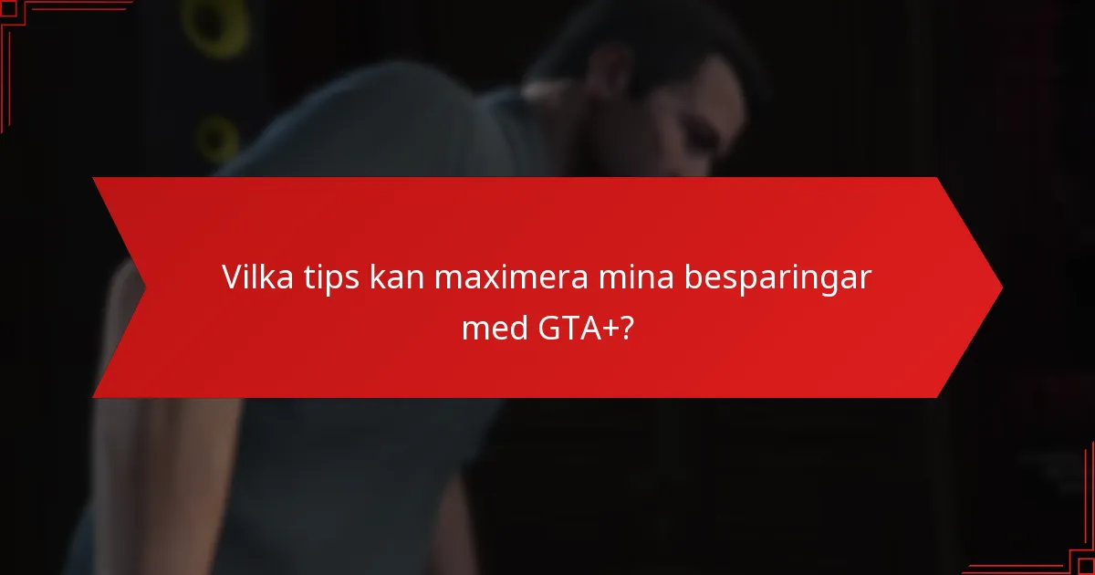 Vilka tips kan maximera mina besparingar med GTA+?