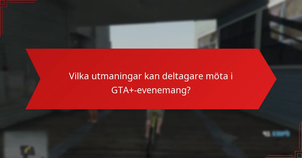 Vilka utmaningar kan deltagare möta i GTA+-evenemang?